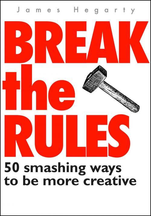 Cover of the book Break The Rules: 50 Smashing Ways To Be More Creative by James Hegarty, James Hegarty