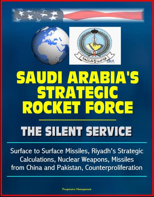 Cover of the book Saudi Arabia's Strategic Rocket Force: The Silent Service - Surface to Surface Missiles, Riyadh's Strategic Calculations, Nuclear Weapons, Missiles from China and Pakistan, Counterproliferation by Progressive Management, Progressive Management