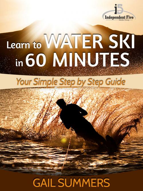 Cover of the book Learn to Water Ski in 60 Minutes: Your Simple Step by Step Guide to Waterskiing Success! by Gail Summers, Independent Five Media Group AB