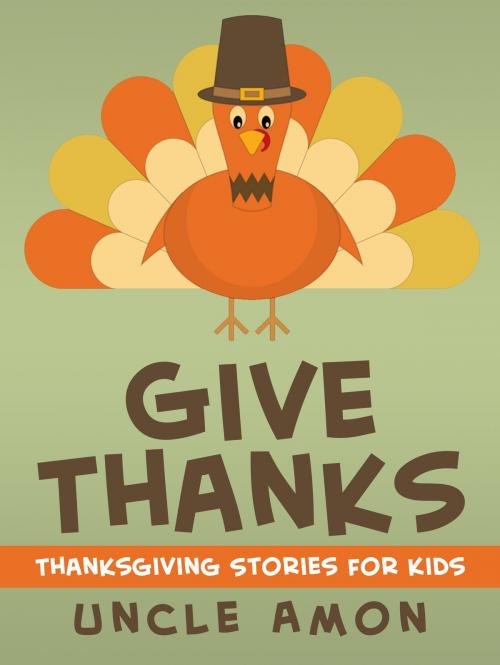 Cover of the book Give Thanks: Thanksgiving Stories for Kids by Uncle Amon, Hey Sup Bye Publishing