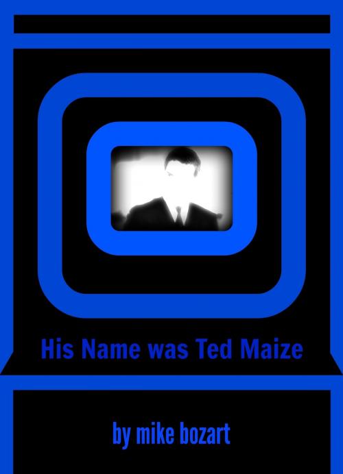 Cover of the book His Name was Ted Maize by Mike Bozart, Mike Bozart