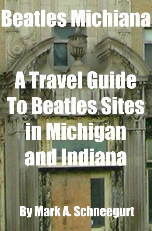 Cover of the book Beatles Michiana A Travel Guide to Beatles Sites in Michigan and Indiana by Mark A Schneegurt, Mark A Schneegurt