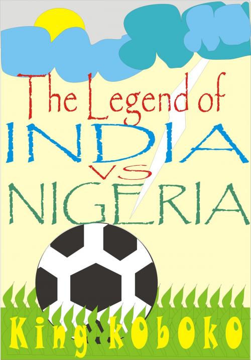 Cover of the book The Legend of India Vs Nigeria by King Koboko, King Koboko