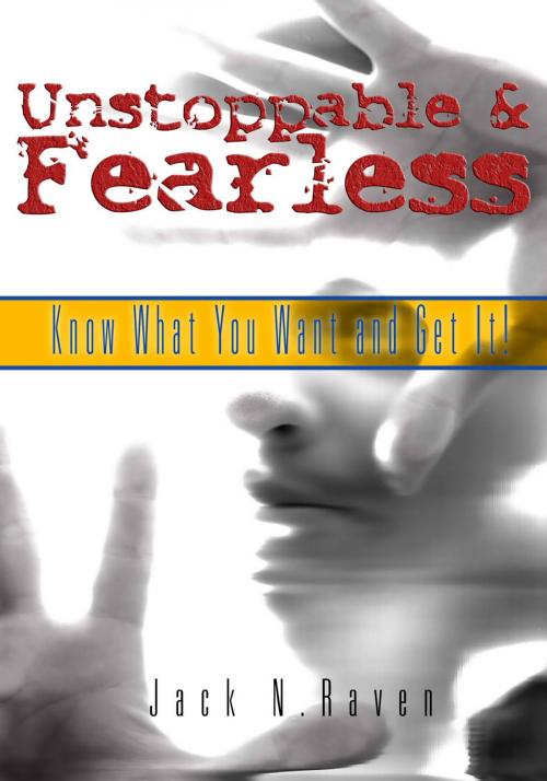 Cover of the book Unstoppable and Fearless: Know What You Want and Get It! by Jack Raven, JNR Publishing Group