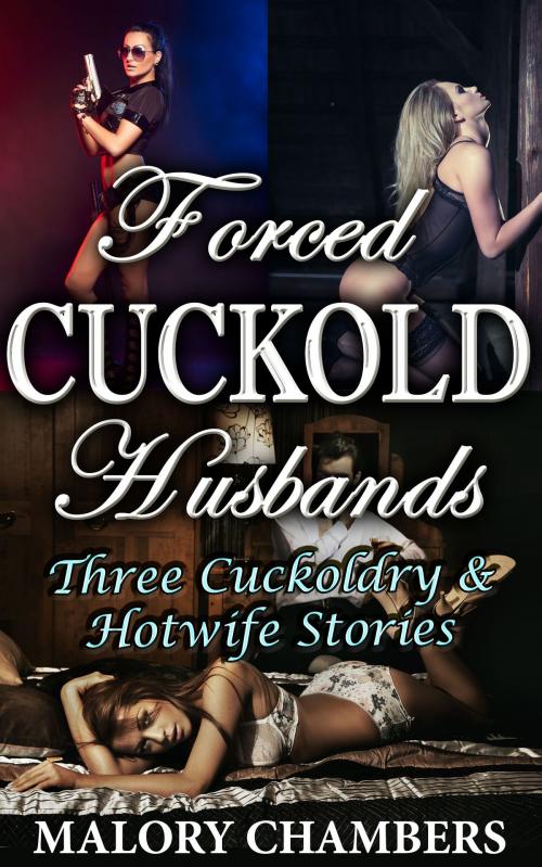 Cover of the book Forced Cuckold Husbands (Three Cuckoldry & Hotwife Stories) by Malory Chambers, Fanciful Erotica