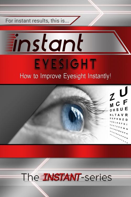 Cover of the book Instant Eyesight: How to Improve Eyesight Instantly! by The INSTANT-Series, The INSTANT-Series