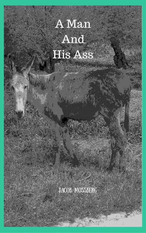 Cover of the book A Man And His Ass by Jacob Mossberg, Jacob Mossberg