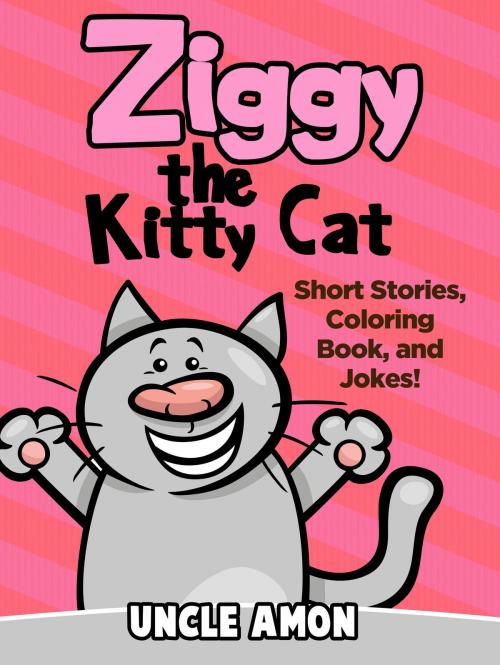 Cover of the book Ziggy the Kitty Cat: Short Stories, Coloring Book, and Jokes! by Uncle Amon, Hey Sup Bye Publishing