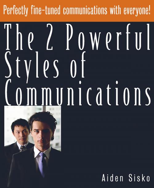 Cover of the book The 2 Powerful Styles of Communications : Perfectly Fine Tuned Communications With Everyone! by Aiden Sisko, JNR Publishing