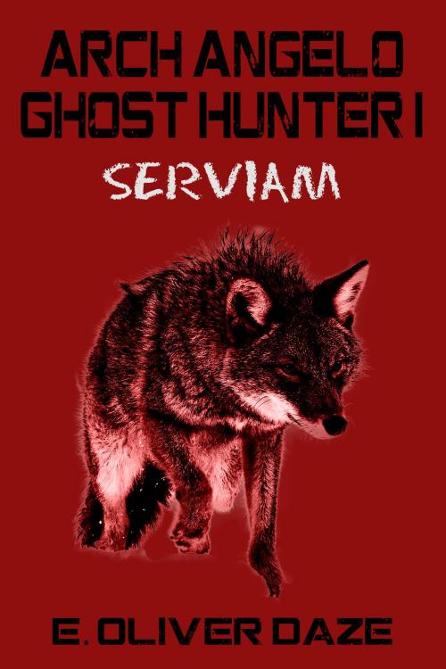 Cover of the book Arch Angelo Ghost Hunter I: 'Serviam' by E. Oliver Daze, E. Oliver Daze