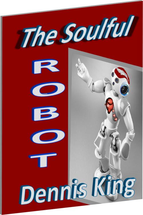 Cover of the book The Soulful Robot by Dennis King, Dennis King