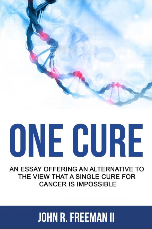 Cover of the book One Cure: An Essay Arguing Against the Idea that A Single Cure for Cancer is Impossible by John R. Freeman II, John R. Freeman II