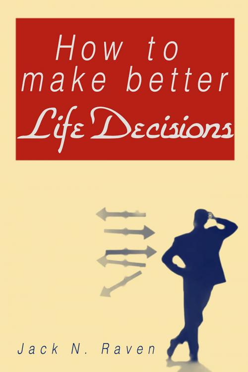 Cover of the book How To Make Better Life Decisions by Jack N. Raven, JNR Publishing Group
