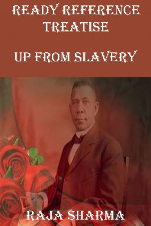 Cover of the book Ready Reference Treatise: Up From Slavery by Raja Sharma, Raja Sharma