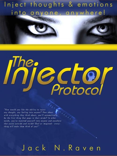 Cover of the book The Injector Protocol: Inject Thoughts and Emotion Into Anyone, Anywhere! by Jack Raven, JNR Publishing Group