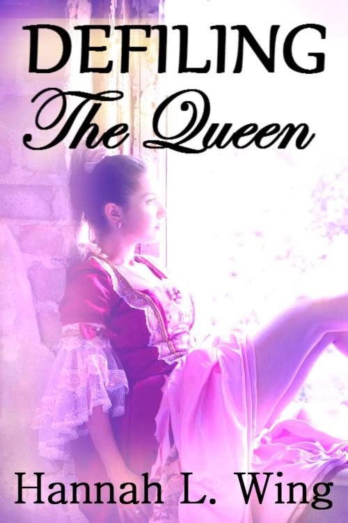 Cover of the book Defiling The Queen by Hannah L. Wing, Hannah L. Wing