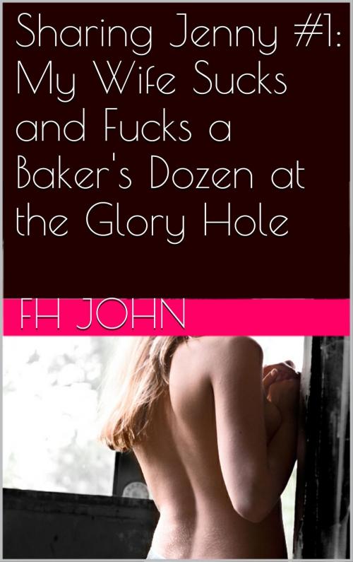 Cover of the book Sharing Jenny #1: My Wife Sucks and Fucks a Baker's Dozen at the Glory Hole by FH John, Charlie Bent