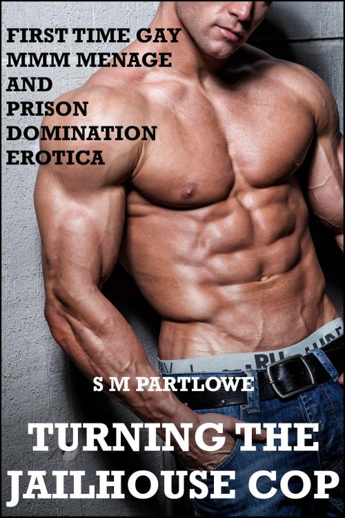 Cover of the book Turning the Jailhouse Cop (First Time Gay MMM Menage and Prison Domination Erotica) by S M Partlowe, S M Partlowe
