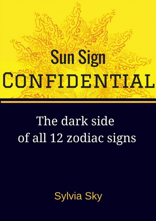 Cover of the book Sun Sign Confidential: The Dark Side of All 12 Zodiac Signs by Sylvia Sky, Sylvia Sky