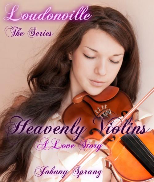 Cover of the book Loudonville, The Series: Heavenly Violins, A Love Story by Johnny Sprang, Johnny Sprang