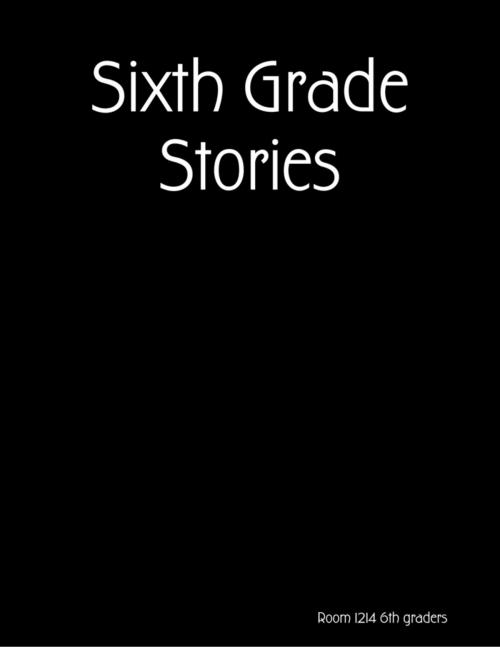 Cover of the book Sixth Grade Stories by Room 1214 6th graders, Lulu.com