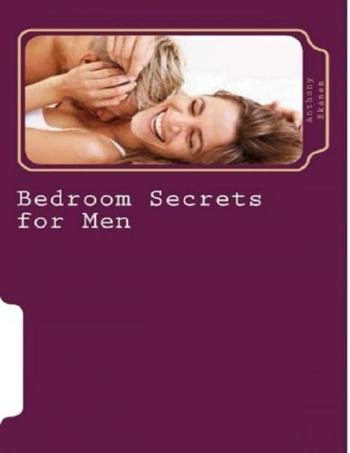 Cover of the book Bedroom Secrets for Men by Anthony Ekanem, Lulu.com