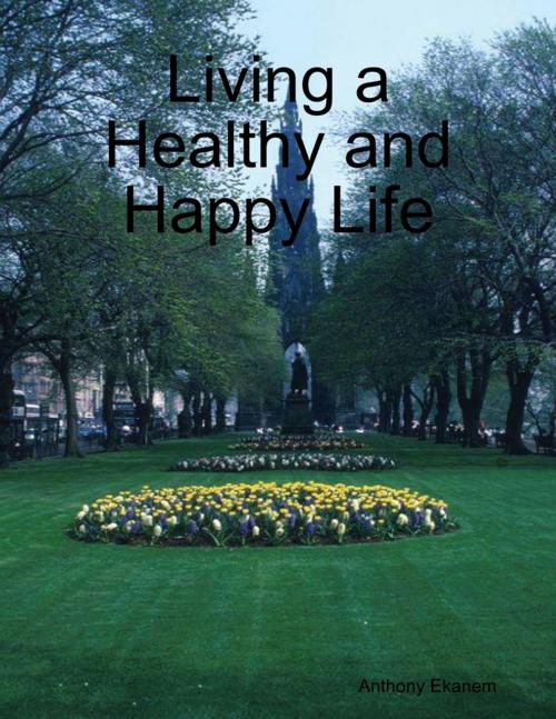 Cover of the book Living a Healthy and Happy Life by Anthony Ekanem, Lulu.com