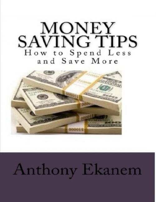 Cover of the book Money Saving Tips: How to Spend Less and Save More by Anthony Ekanem, Lulu.com