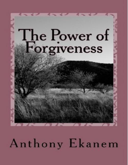 Cover of the book The Power of Forgiveness by Anthony Ekanem, Lulu.com