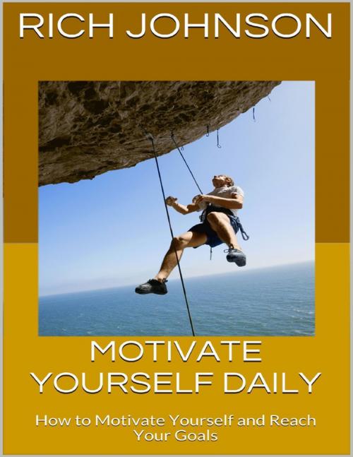 Cover of the book Motivate Yourself Daily: How to Motivate Yourself and Reach Your Goals by Rich Johnson, Lulu.com