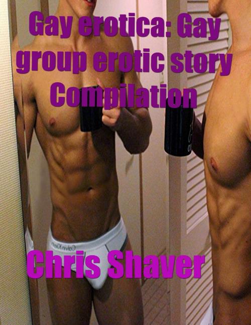Cover of the book Gay Erotica: Gay Group Erotic Story Compilation by Chris Shaver, Lulu.com