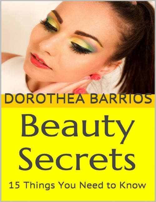 Cover of the book Beauty Secrets: 15 Things You Need to Know by Dorothea Barrios, Lulu.com