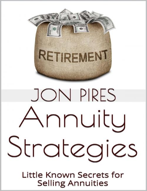 Cover of the book Annuity Strategies: Little Known Secrets for Selling Annuities by Jon Pires, Lulu.com