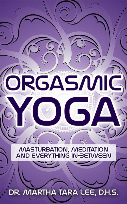Cover of the book Orgasmic Yoga: Masturbation, Meditation and Everything In-Between by Martha Lee, Martha Lee