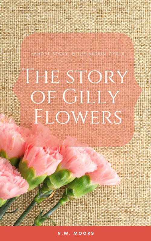 Cover of the book The Story of Gilly Flowers by N.W. Moors, Sunday Morning Publishing
