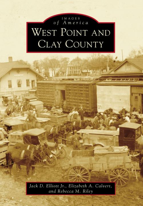 Cover of the book West Point and Clay County by Elizabeth A. Calvert, Rebecca M. Riley, Jack D. Elliott Jr., Arcadia Publishing Inc.