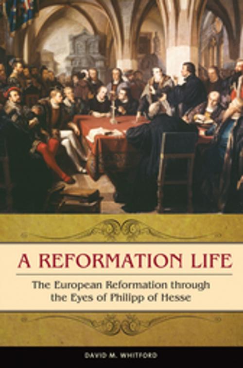 Cover of the book A Reformation Life: The European Reformation through the Eyes of Philipp of Hesse by David M. Whitford, ABC-CLIO
