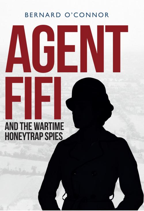 Cover of the book Agent Fifi and the Wartime Honeytrap Spies by Bernard O'Connor, Amberley Publishing
