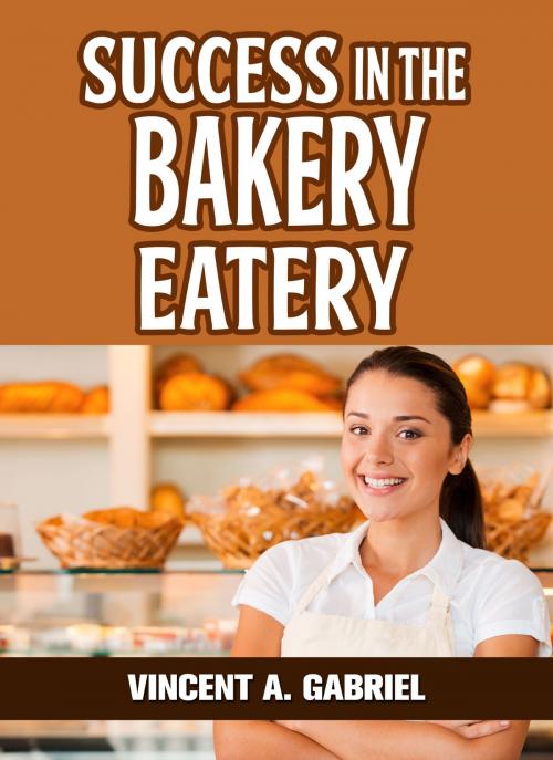 Cover of the book Success In the Bakery Eatery by Vincent Gabriel, eBookIt.com