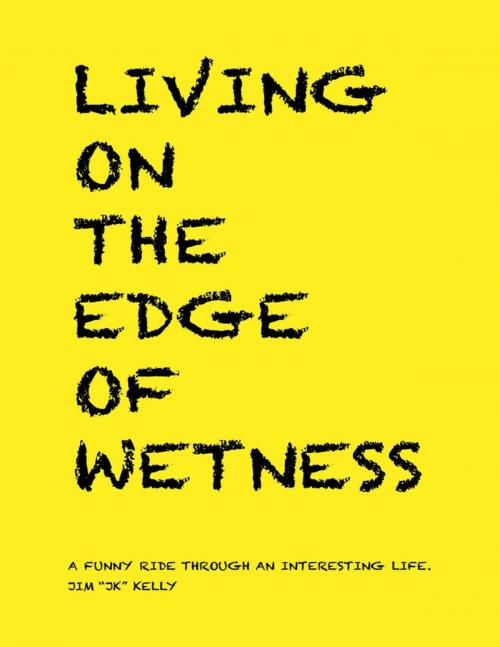 Cover of the book Living On the Edge of Wetness: A Funny Ride Through an Interesting Life by Jim “JK” Kelly, Lulu Publishing Services
