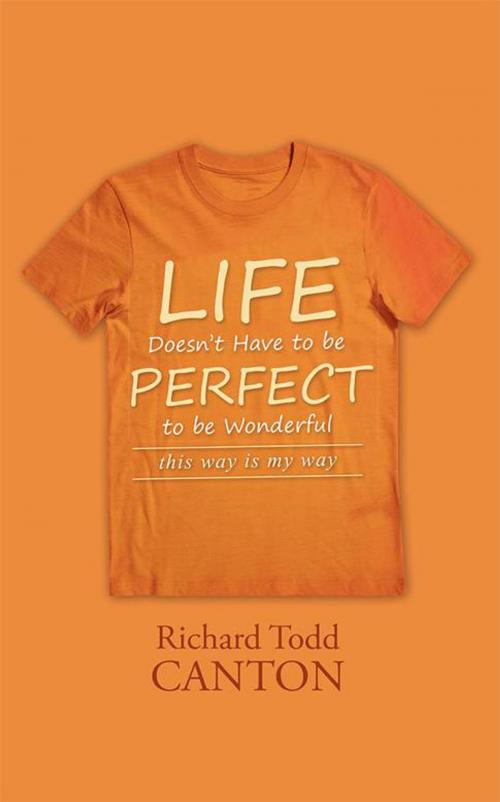 Cover of the book Life Doesn't Have to Be Perfect to Be Wonderful by Richard Todd Canton, iUniverse
