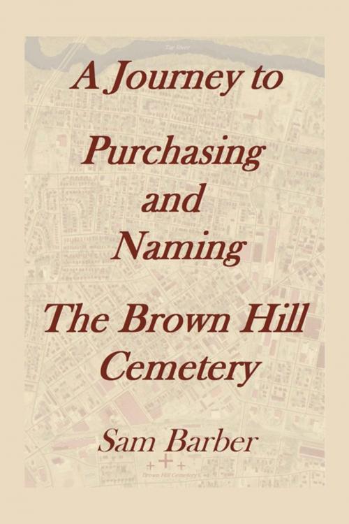 Cover of the book A Journey to Purchasing and Naming the Brown Hill Cemetery by Sam Barber, Xlibris US