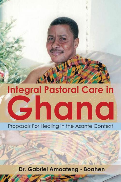 Cover of the book Integral Pastoral Care in Ghana by Gabriel Amoateng - Boahen, Xlibris US