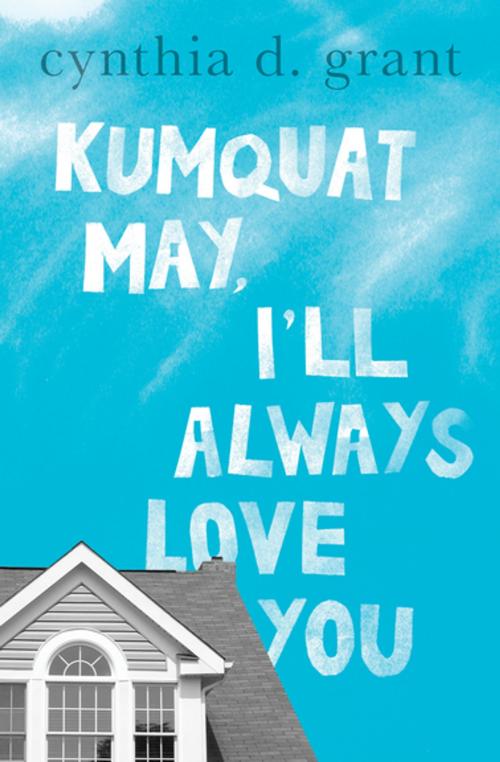 Cover of the book Kumquat May, I'll Always Love You by Cynthia D. Grant, Open Road Media