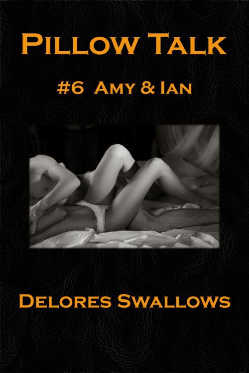 Cover of the book Pillow Talk #6 Amy & Ian by Delores Swallows, Excessica