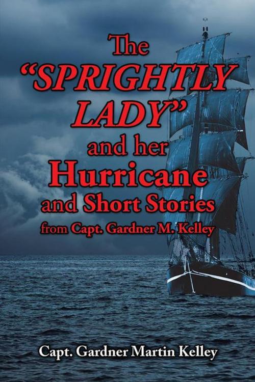 Cover of the book The Sprightly Lady and Her Hurricane and Short Stories from Capt. Gardner M. Kelley by Capt. Gardner Martin Kelley, AuthorHouse