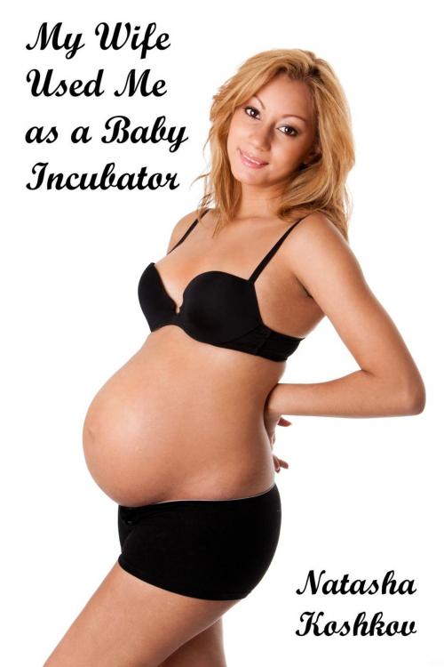 Cover of the book My Wife Used Me as a Baby Incubator by Natasha Koshkov, Natasha Koshkov