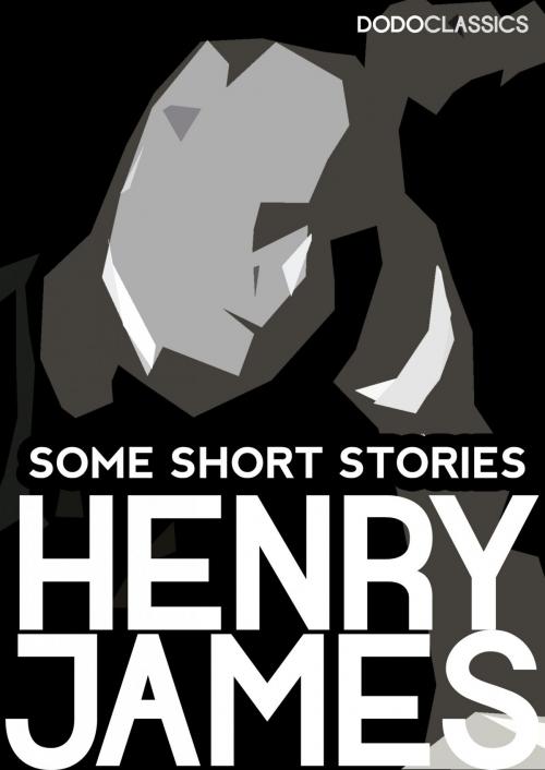 Cover of the book Some Short Stories by Henry James, Dead Dodo Presents Henry James