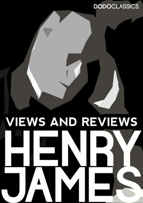 Cover of the book Views and Reviews by Henry James, Dead Dodo Presents Henry James
