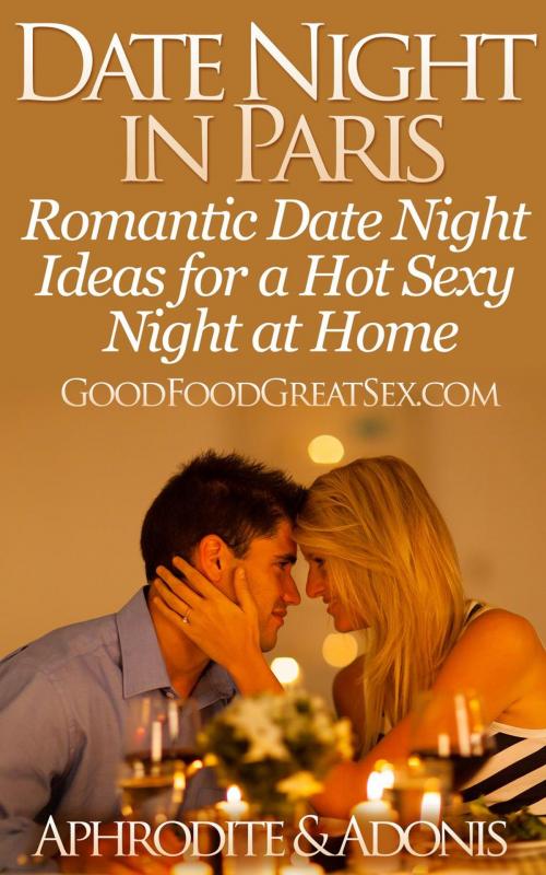Cover of the book Date Night in Paris - Date Night Ideas for a Hot Sexy Night at Home by APHRODITE & ADONIS, Healthy Wealthy nWise Press